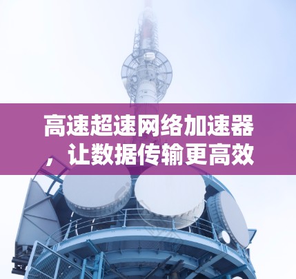高速超速网络加速器，让数据传输更高效