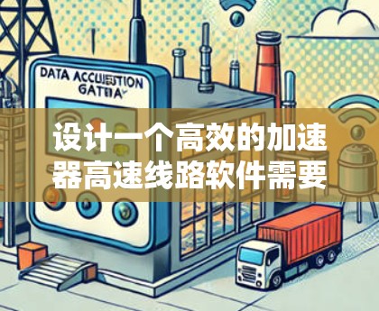 设计一个高效的加速器高速线路软件需要综合考虑多个方面，包括功能模块、开发平台、算法设计、实际应用和用户界面优化。以下是具体的步骤和建议