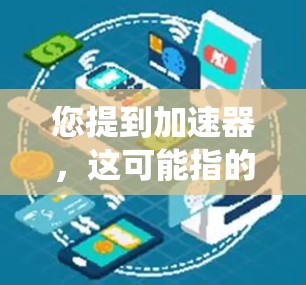 您提到加速器，这可能指的是车辆控制系统的加速器（如智能驾驶辅助系统，如自适应巡航、车道保持等）或者手机应用中的加速器。如果您需要了解如何更新加速器，可以参考以下步骤