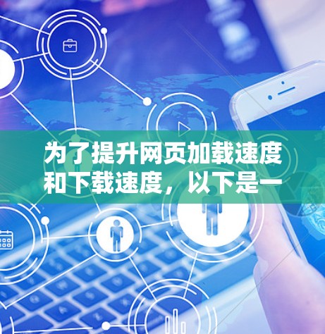 为了提升网页加载速度和下载速度，以下是一些推荐的加速器工具，涵盖速度提升、下载优化和跨平台兼容性