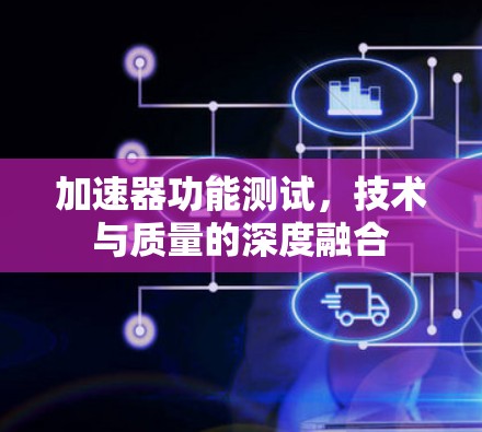 加速器功能测试,技术与质量的深度融合