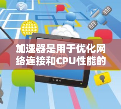 加速器是用于优化网络连接和CPU性能的软件,通常用于提高计算机的运行速度。以下是下载和使用加速器的详细步骤