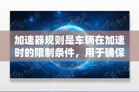 加速器规则是车辆在加速时的限制条件，用于确保车辆在特定速度或时间内的行驶状态符合安全和性能要求。以下是对加速器规则配置的详细说明