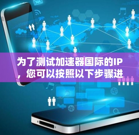 为了测试加速器国际的IP，您可以按照以下步骤进行