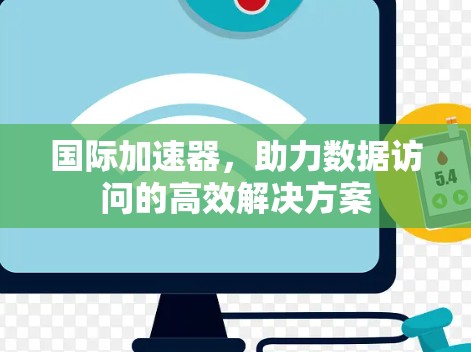 国际加速器,助力数据访问的高效解决方案
