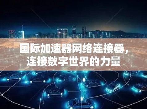 国际加速器网络连接器，连接数字世界的力量