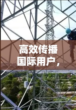 高效传播国际用户，加速器国际网页连接