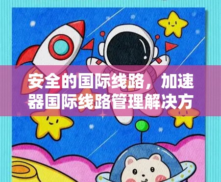 安全的国际线路，加速器国际线路管理解决方案
