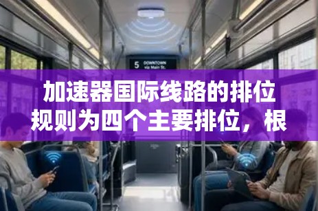 加速器国际线路的排位规则为四个主要排位，根据任务完成时间和失败率选择合适的排位以提高效率和成功率。以下是详细的排位规则和适用场景