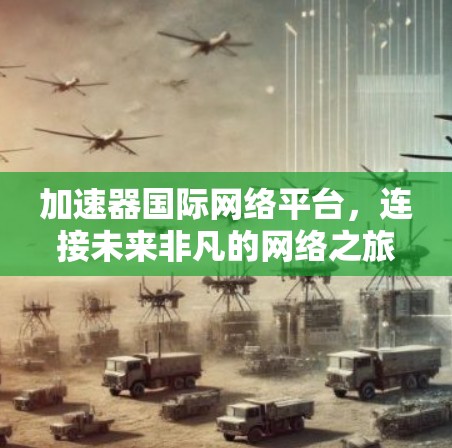 加速器国际网络平台，连接未来非凡的网络之旅