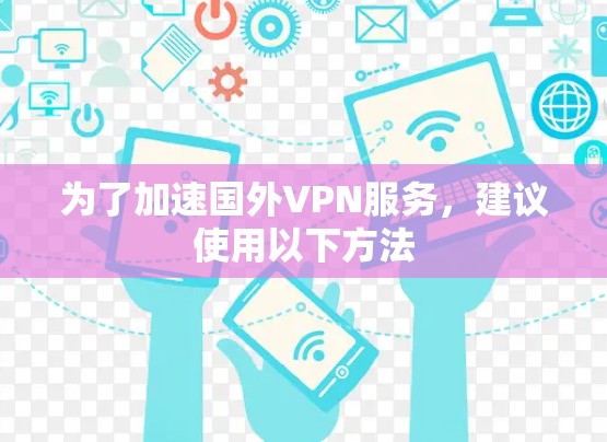 为了加速国外VPN服务，建议使用以下方法