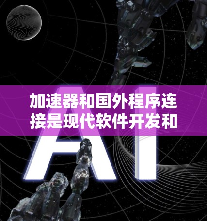 加速器和国外程序连接是现代软件开发和部署中的重要技术，以下是对这两种技术的详细分析和指南