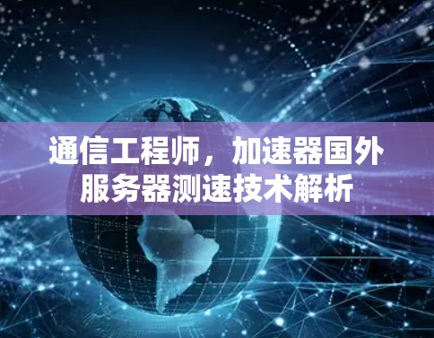 通信工程师，加速器国外服务器测速技术解析