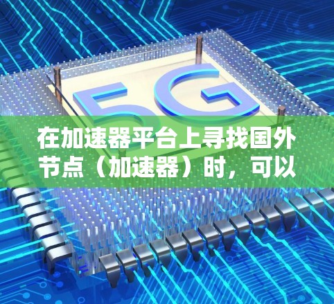 在加速器平台上寻找国外节点（加速器）时，可以按照以下步骤进行
