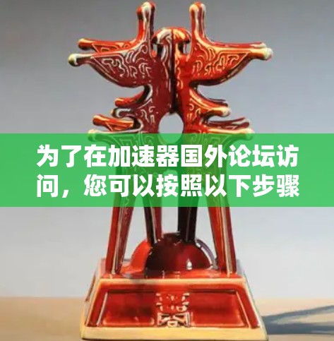为了在加速器国外论坛访问，您可以按照以下步骤进行