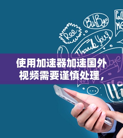使用加速器加速国外视频需要谨慎处理，以下是一些常见方法和注意事项