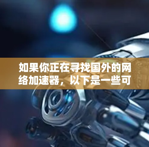 如果你正在寻找国外的网络加速器，以下是一些可靠且免费的推荐，这些加速器可以帮助你在网络上更快地加载视频、直播、文件等。当然，这些推荐并不是免费的，但我会尽量提供一些免费的选择，供你参考