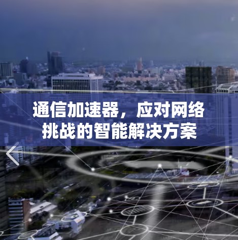 通信加速器，应对网络挑战的智能解决方案