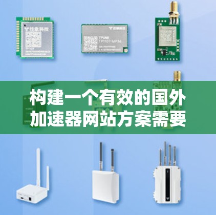 构建一个有效的国外加速器网站方案需要从多个方面入手，确保网站不仅功能完善，还能吸引和留住用户。以下是该方案的详细步骤