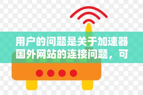 用户的问题是关于加速器国外网站的连接问题，可能需要帮助输入正确路径、添加回车、确认路径、检查网络、重启加速器，以及提示确认下载结果。以下是逐步步骤，帮助用户解决问题