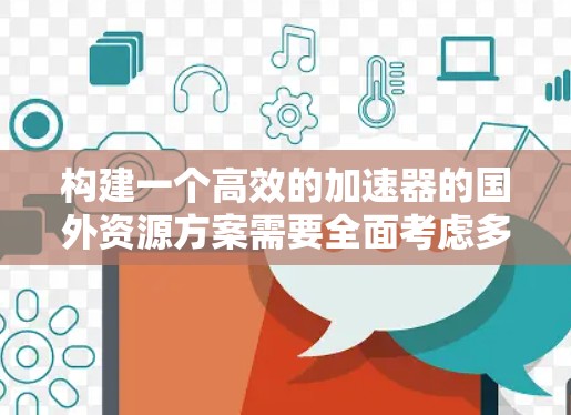 构建一个高效的加速器的国外资源方案需要全面考虑多个因素，以下是一个结构化的解决方案