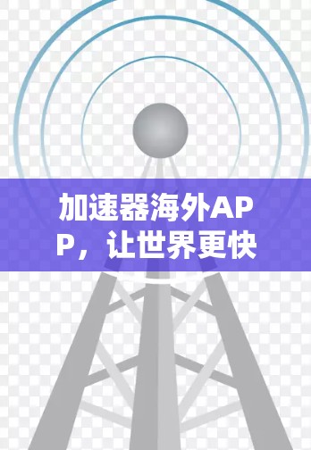 加速器海外APP，让世界更快更安全