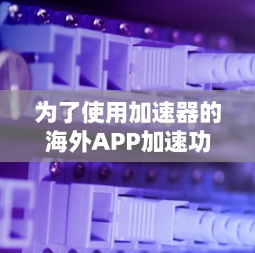 为了使用加速器的海外APP加速功能，您可以按照以下步骤进行