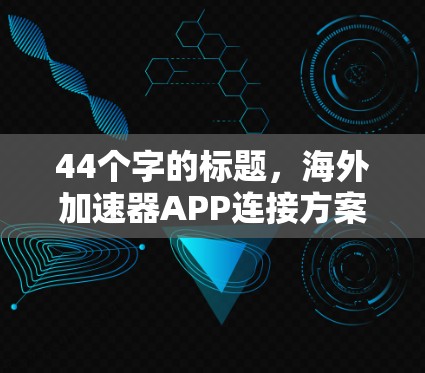 44个字的标题，海外加速器APP连接方案