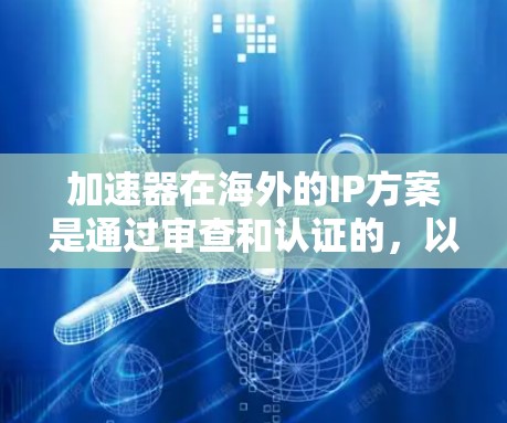 加速器在海外的IP方案是通过审查和认证的，以确保其安全性和隐私性。以下是一些常见的加速器在海外的IP方案