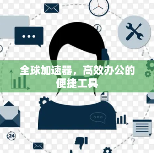 全球加速器，高效办公的便捷工具