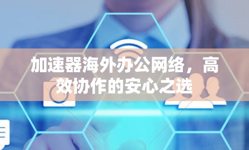 加速器海外办公网络，高效协作的安心之选