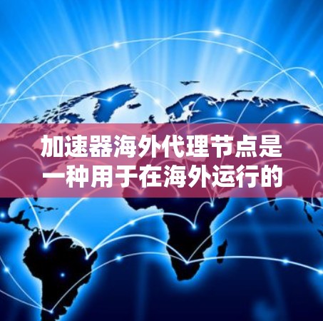 加速器海外代理节点是一种用于在海外运行的加速工具，结合本地设备，通过网络加速特定任务或功能。以下是其关键点的总结