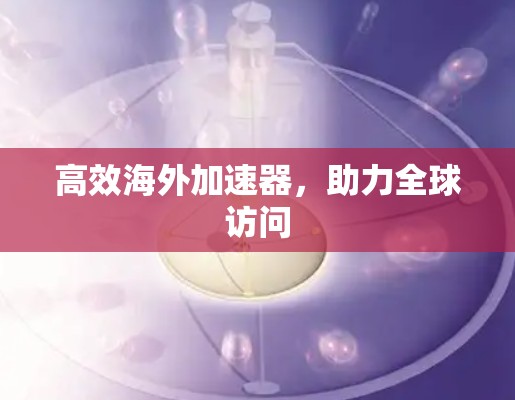高效海外加速器，助力全球访问