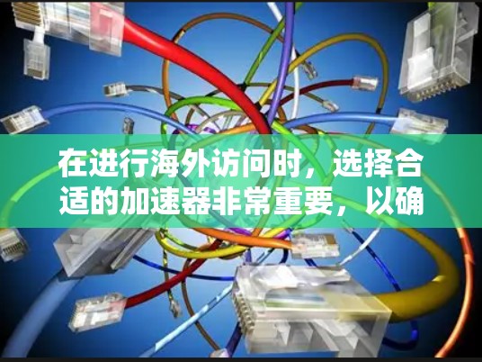 在进行海外访问时，选择合适的加速器非常重要，以确保访问速度和安全性。以下是几个常见的海外访问加速器推荐，包括它们的特点、适合场景以及使用方法