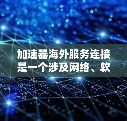 加速器海外服务连接是一个涉及网络、软件和安全问题的复杂系统。以下是针对加速器海外服务连接可能遇到的问题及其解决方案的总结