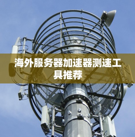海外服务器加速器测速工具推荐