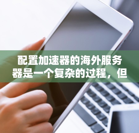 配置加速器的海外服务器是一个复杂的过程，但可以分解为以下几个步骤来完成。以下是一个清晰的步骤指南，帮助您顺利配置海外服务器