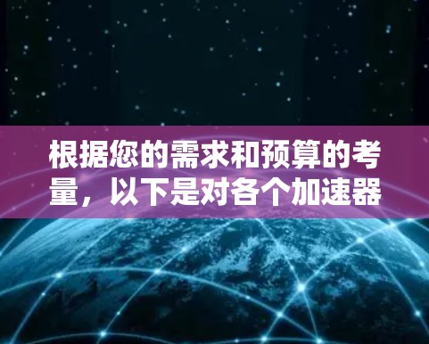 根据您的需求和预算的考量，以下是对各个加速器的总结和推荐