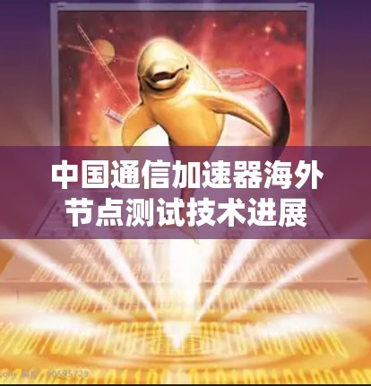 中国通信加速器海外节点测试技术进展