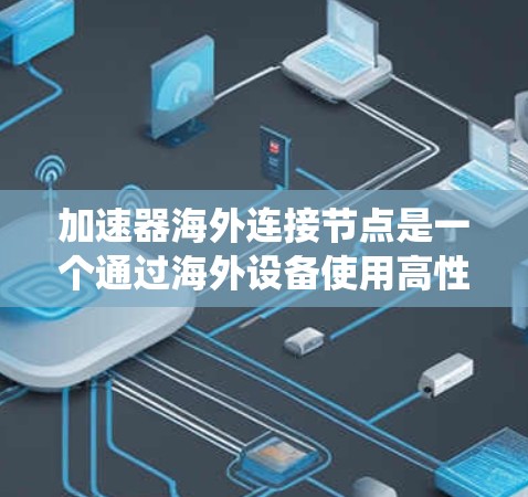 加速器海外连接节点是一个通过海外设备使用高性能加速器来提升任务性能的系统。以下是该概念的详细解释