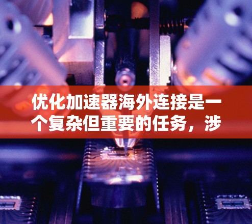 优化加速器海外连接是一个复杂但重要的任务，涉及多个步骤和配置。以下是一个有条理的优化计划，帮助您高效地处理加速器海外连接的问题