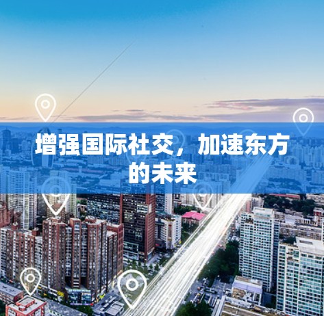 增强国际社交，加速东方的未来
