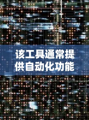 该工具通常提供自动化功能，如智能网关，以及历史记录，方便用户回顾之前的连接情况。它可能还支持多设备连接，如手机、平板和电脑，以提高连接效率和灵活性