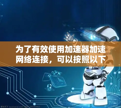 为了有效使用加速器加速网络连接，可以按照以下步骤进行操作