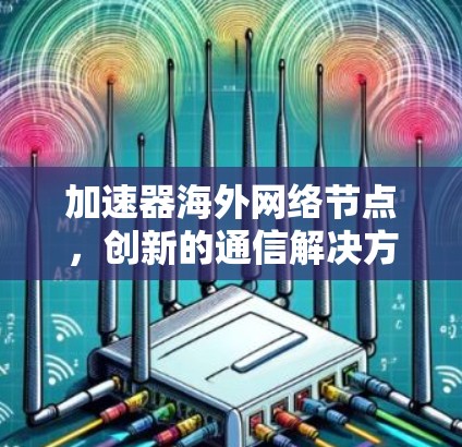 加速器海外网络节点，创新的通信解决方案