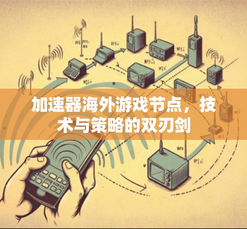加速器海外游戏节点，技术与策略的双刃剑