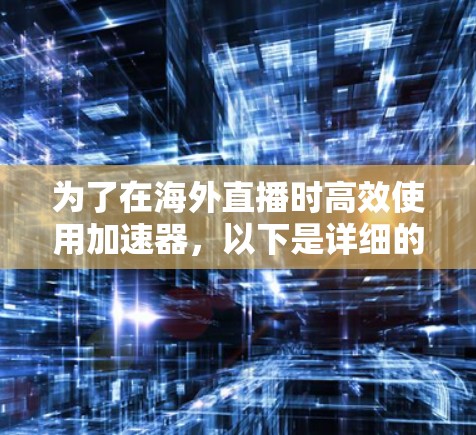 为了在海外直播时高效使用加速器，以下是详细的步骤和建议