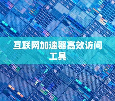 互联网加速器高效访问工具