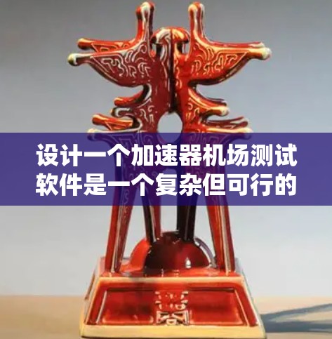 设计一个加速器机场测试软件是一个复杂但可行的项目。以下是一个分步骤的设计建议，帮助您逐步构建这个功能完善的软件