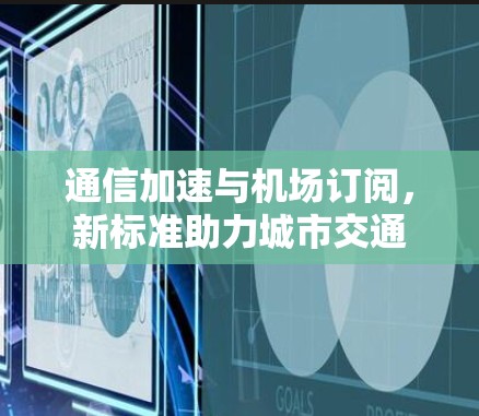 通信加速与机场订阅，新标准助力城市交通